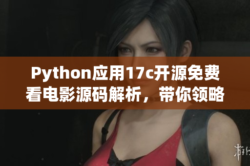 Python應(yīng)用17c開源免費(fèi)看電影源碼解析，帶你領(lǐng)略編程魅力