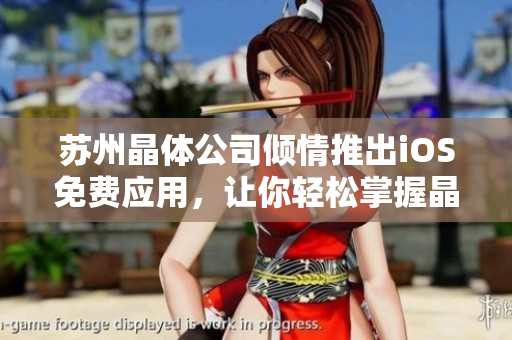 蘇州晶體公司傾情推出iOS免費(fèi)應(yīng)用，讓你輕松掌握晶體技術(shù)！