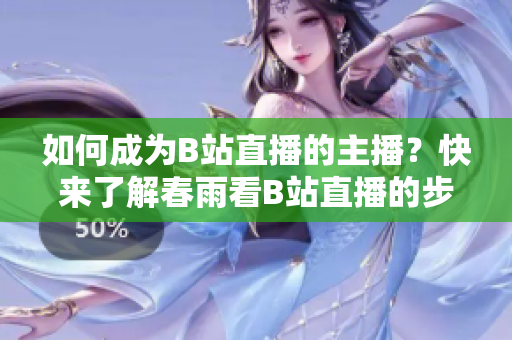 如何成為B站直播的主播？快來了解春雨看B站直播的步驟吧!