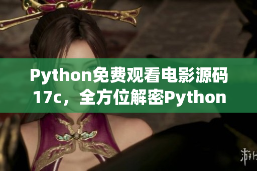 Python免費(fèi)觀看電影源碼17c，全方位解密Python電影源碼免費(fèi)觀看經(jīng)驗(yàn)