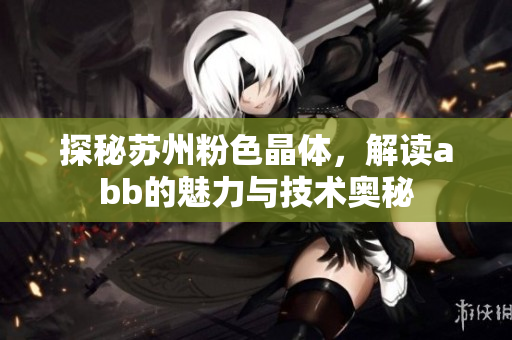 探秘蘇州粉色晶體，解讀abb的魅力與技術(shù)奧秘
