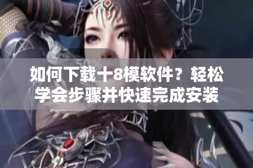 如何下載十8模軟件？輕松學(xué)會步驟并快速完成安裝