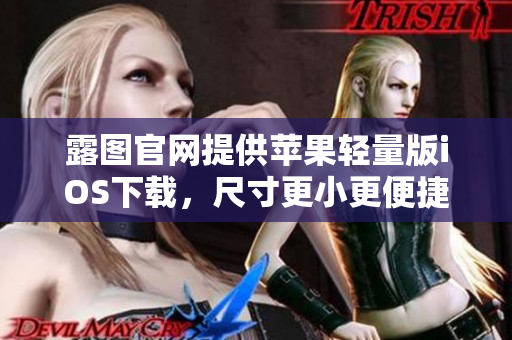 露圖官網(wǎng)提供蘋果輕量版iOS下載，尺寸更小更便捷