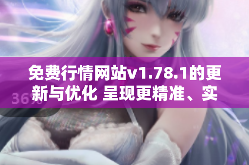 免費(fèi)行情網(wǎng)站v1.78.1的更新與優(yōu)化 呈現(xiàn)更精準(zhǔn)、實(shí)用的股市數(shù)據(jù)