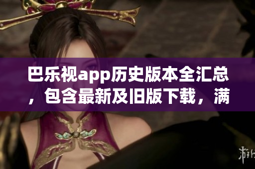 巴樂視app歷史版本全匯總，包含最新及舊版下載，滿足你的所有需求
