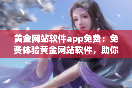 黃金網(wǎng)站軟件app免費：免費體驗黃金網(wǎng)站軟件，助你暢享黃金投資樂趣