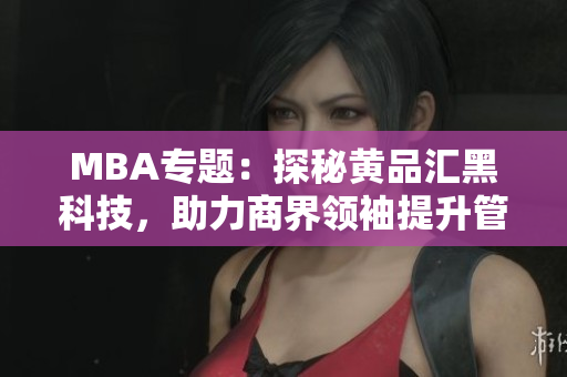 MBA專題：探秘黃品匯黑科技，助力商界領袖提升管理技能
