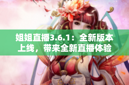姐姐直播3.6.1：全新版本上線，帶來全新直播體驗