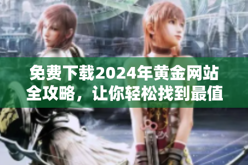 免費(fèi)下載2024年黃金網(wǎng)站全攻略，讓你輕松找到最值得信賴的黃金交易平臺(tái)
