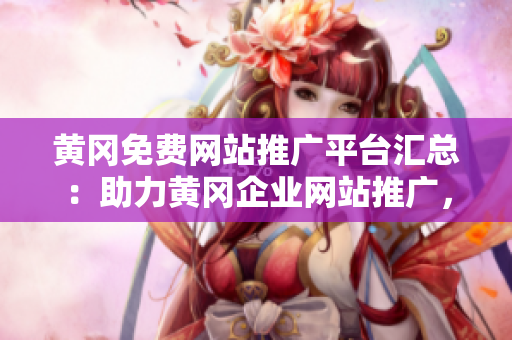 黃岡免費(fèi)網(wǎng)站推廣平臺匯總：助力黃岡企業(yè)網(wǎng)站推廣，開拓市場新渠道