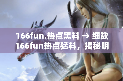 166fun.熱點黑料 → 細數(shù)166fun熱點猛料，揭秘明星黑幕