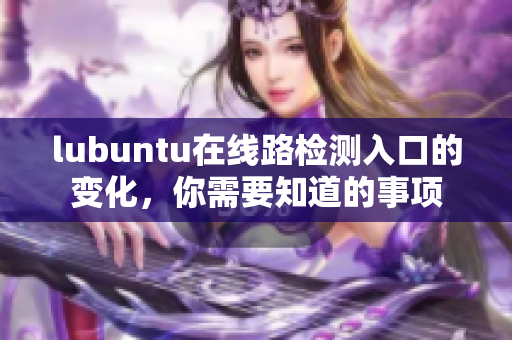 lubuntu在線路檢測入口的變化，你需要知道的事項