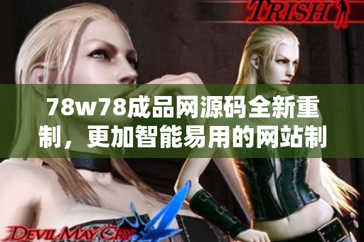 78w78成品網(wǎng)源碼全新重制，更加智能易用的網(wǎng)站制作工具問(wèn)世