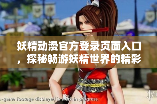 妖精動漫官方登錄頁面入口，探秘暢游妖精世界的精彩世界