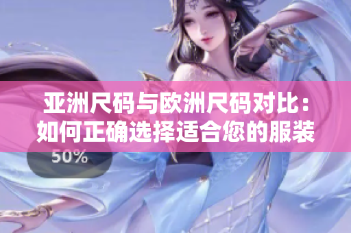 亞洲尺碼與歐洲尺碼對(duì)比：如何正確選擇適合您的服裝尺碼？