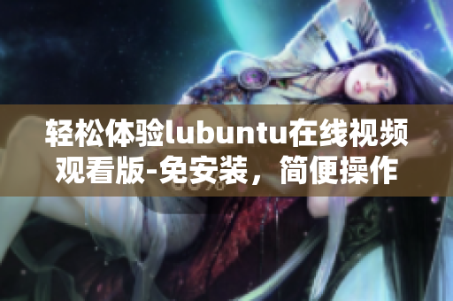 輕松體驗lubuntu在線視頻觀看版-免安裝，簡便操作