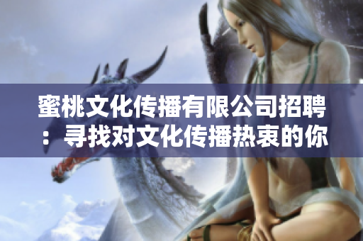 蜜桃文化傳播有限公司招聘：尋找對文化傳播熱衷的你！