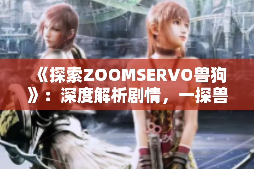 《探索ZOOMSERVO獸狗》：深度解析劇情，一探獸人世界奇妙之旅