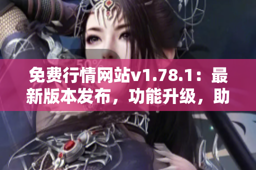 免費(fèi)行情網(wǎng)站v1.78.1：最新版本發(fā)布，功能升級(jí)，助您實(shí)時(shí)獲取行情數(shù)據(jù)