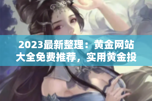 2023最新整理：黃金網(wǎng)站大全免費推薦，實用黃金投資信息精選整理