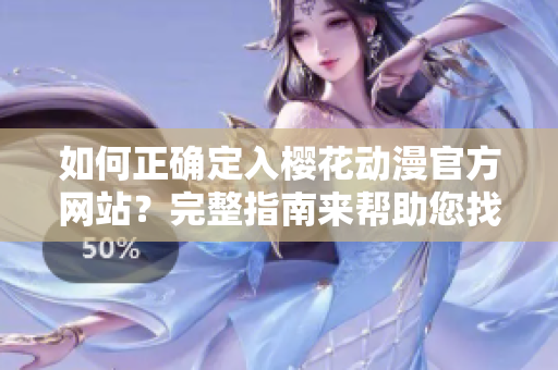 如何正確定入櫻花動漫官方網(wǎng)站？完整指南來幫助您找到櫻花動漫官網(wǎng)正版入口