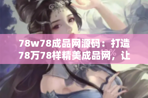 78w78成品網(wǎng)源碼：打造78萬78樣精美成品網(wǎng)，讓您網(wǎng)店生意快速升級