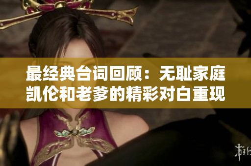 最經(jīng)典臺(tái)詞回顧：無(wú)恥家庭凱倫和老爹的精彩對(duì)白重現(xiàn)