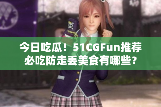 今日吃瓜！51CGFun推薦必吃防走丟美食有哪些？