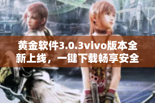 黃金軟件3.0.3vivo版本全新上線，一鍵下載暢享安全體驗
