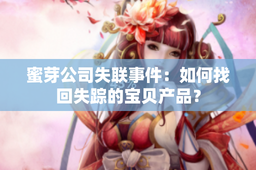 蜜芽公司失聯(lián)事件：如何找回失蹤的寶貝產(chǎn)品？