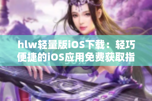 hlw輕量版iOS下載：輕巧便捷的iOS應(yīng)用免費獲取指南