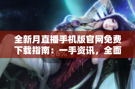 全新月直播手機(jī)版官網(wǎng)免費(fèi)下載指南：一手資訊，全面覆蓋，安全實(shí)用！