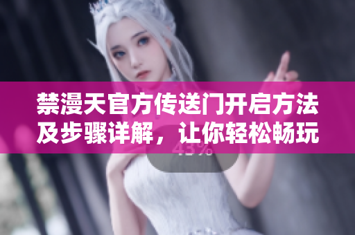 禁漫天官方傳送門(mén)開(kāi)啟方法及步驟詳解，讓你輕松暢玩！