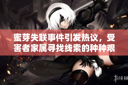 蜜芽失聯(lián)事件引發(fā)熱議，受害者家屬尋找線索的種種艱難【政務(wù)】