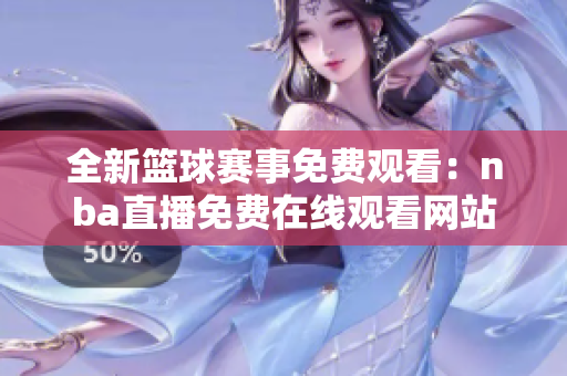 全新籃球賽事免費(fèi)觀看：nba直播免費(fèi)在線觀看網(wǎng)站盤(pán)點(diǎn)
