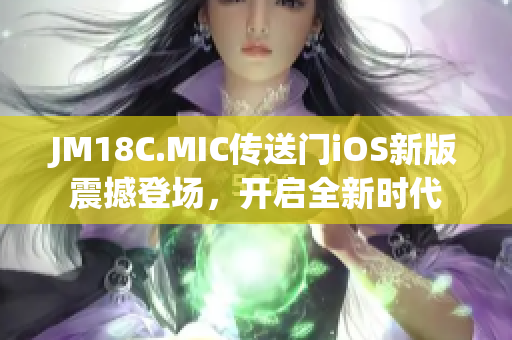 JM18C.MIC傳送門iOS新版震撼登場，開啟全新時代