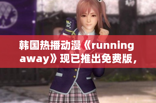 韓國(guó)熱播動(dòng)漫《running away》現(xiàn)已推出免費(fèi)版，驚艷上線！