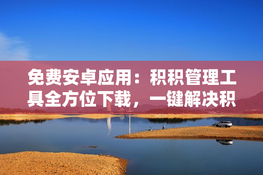 免費安卓應用：積積管理工具全方位下載，一鍵解決積分管理難題