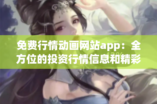 免費(fèi)行情動(dòng)畫網(wǎng)站app：全方位的投資行情信息和精彩動(dòng)畫演繹