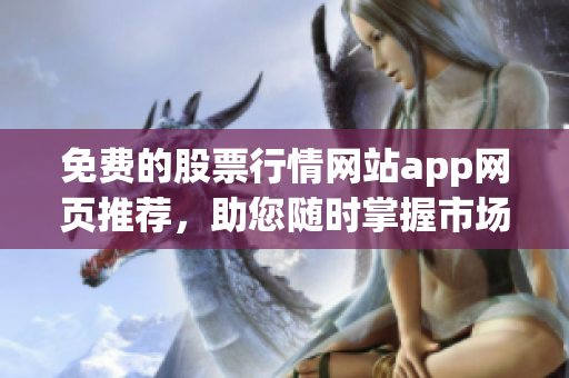 免費(fèi)的股票行情網(wǎng)站app網(wǎng)頁推薦，助您隨時(shí)掌握市場動向