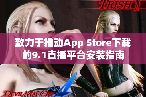 致力于推動App Store下載的9.1直播平臺安裝指南