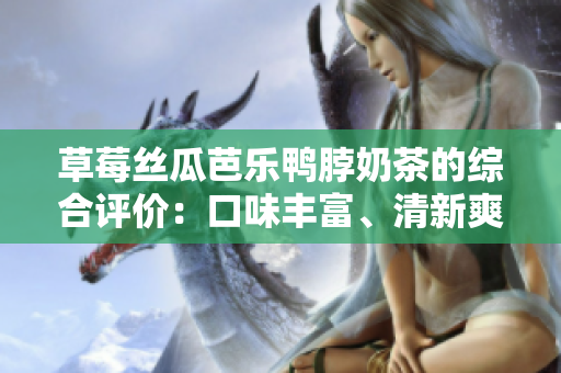 草莓絲瓜芭樂鴨脖奶茶的綜合評價：口味豐富、清新爽口、獨特組合帶來驚喜