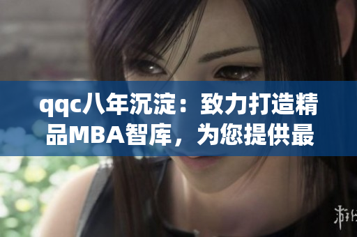 qqc八年沉淀：致力打造精品MBA智庫，為您提供最專業(yè)的管理商業(yè)知識