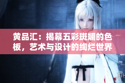 黃品匯：揭幕五彩斑斕的色板，藝術(shù)與設(shè)計的絢爛世界