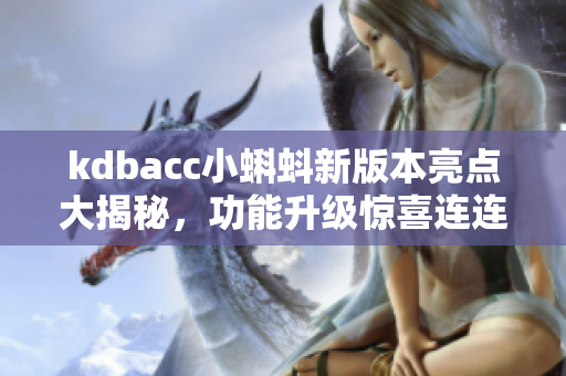 kdbacc小蝌蚪新版本亮點(diǎn)大揭秘，功能升級(jí)驚喜連連