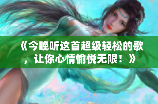 《今晚聽這首超級輕松的歌，讓你心情愉悅無限！》