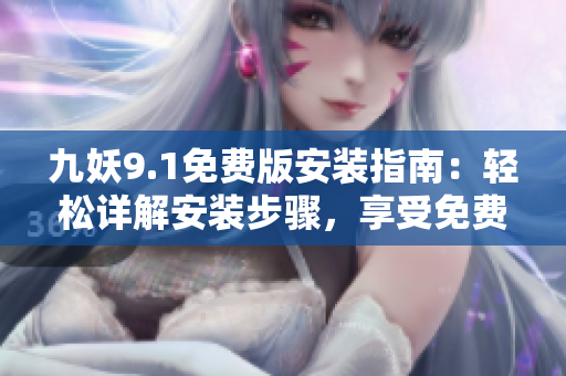 九妖9.1免費(fèi)版安裝指南：輕松詳解安裝步驟，享受免費(fèi)功能