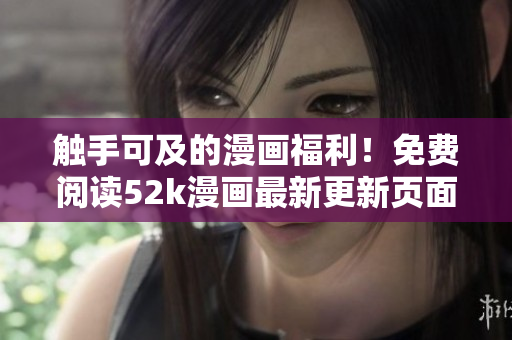 觸手可及的漫畫福利！免費(fèi)閱讀52k漫畫最新更新頁面