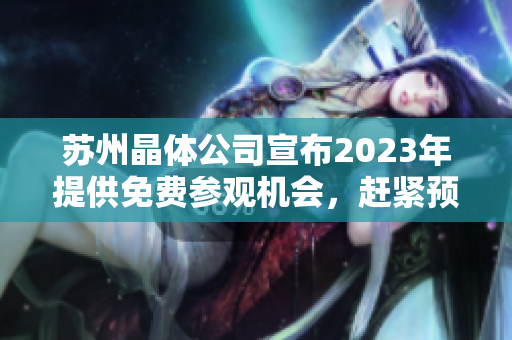 蘇州晶體公司宣布2023年提供免費參觀機會，趕緊預(yù)約體驗最先進的晶體技術(shù)！