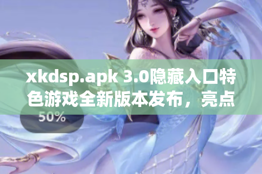 xkdsp.apk 3.0隱藏入口特色游戲全新版本發(fā)布，亮點(diǎn)突出